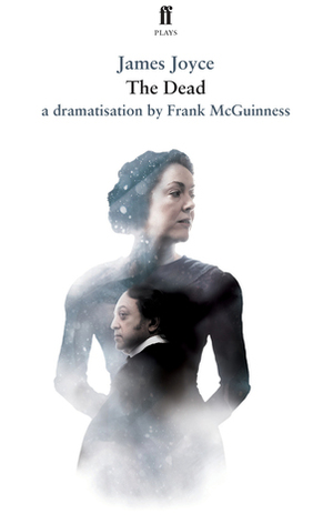 The Dead: In a Dramatisation by Frank McGuinness by Frank McGuiness, James Joyce