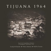 Cover of: Tijuana 1964: una visión fotográfica e histórica / fotografías Harry W. Crosby ; ensayo Paul Ganster, David Piñera Ramírez & Antonio Padilla Corona ; editado por Paul Ganster = Tijuana 1964 : a photographic and historic view / photographs Harry W. Crosby ; essay Paul Ganster, David Piñera Ramírez & Antonio Padilla Corona ; edited by Paul Ganster.