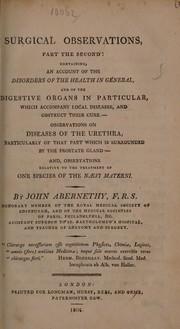 Cover of: Surgical observations, part the second: containing an account of the disorders of the health in general, and of the digestive organs in particular, which accompany local diseases, and obstruct their cure : observations on diseases of the urethra, particularly of that part which is surrounded by the prostate gland : and observations relative to the treatment of one species of the naevi materni