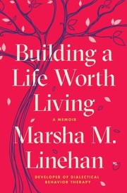 Building a Life Worth Living by Marsha M. Linehan