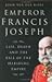 Emperor Francis Joseph: Life, Death And the Fall of the Habsburg Empire