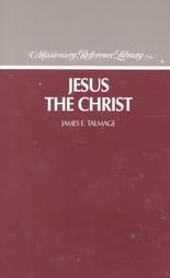 Jesus the Christ: A Study of the Messiah and His Mission According to Holy Scriptures, Both Ancient and Modern