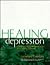 Healing Depression: A Guide to Making Intelligent Choices About Treating Depression (Heartsfire Healing Series)