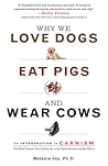 Why We Love Dogs, Eat Pigs, and Wear Cows by Melanie Joy