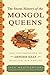 The Secret History of the Mongol Queens: How the Daughters of Genghis Khan Rescued His Empire