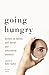 Going Hungry: Writers on Desire, Self-Denial, and Overcoming Anorexia