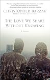 The Love We Share Without Knowing by Christopher Barzak