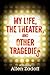 My Life, the Theater, and Other Tragedies