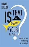 Is That a Fish in Your Ear? Translation and the Meaning of Ev... by David Bellos