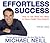 Effortless Success How to Get What You Want and Have a Great Time Doing It by Michael Neill