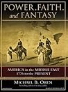 Power, Faith, and Fantasy: America in the Middle East, 1776 to the Present