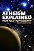 Atheism Explained: From Folly to Philosophy (Ideas Explained)