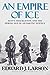 An Empire of Ice Scott, Shackleton, and the Heroic Age of Antarctic Science by Edward J. Larson