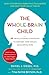 The Whole-Brain Child: 12 Revolutionary Strategies to Nurture Your Child's Developing Mind