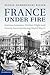 France under Fire: German Invasion, Civilian Flight and Family Survival during World War II (Studies in the Social and Cultural History of Modern Warfare)