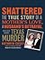 Shattered The True Story of a Mother's Love, a Husband's Betrayal, and a Cold-Blooded Texas Murder by Kathryn Casey