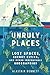 Unruly Places: Lost Spaces, Secret Cities, and Other Inscrutable Geographies