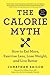 The Calorie Myth: How to Eat More and Exercise Less, Lose Weight, and Live Better