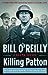 Killing Patton The Strange Death of World War II's Most Audacious General by Bill O'Reilly