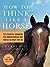 How to Think Like A Horse: The Essential Handbook for Understanding Why Horses Do What They Do