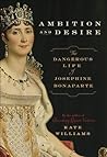 Ambition and Desire: The Dangerous Life of Josephine Bonaparte