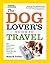 The Dog Lover's Guide to Travel: Best Destinations, Hotels, Events, and Advice to Please Your Pet-and You