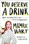 You Deserve a Drink: Boozy Misadventures and Tales of Debauchery