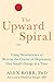 The Upward Spiral: Using Neuroscience to Reverse the Course of Depression, One Small Change at a Time