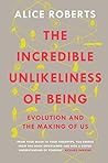 The Incredible Unlikeliness of Being by Alice Roberts