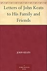 Letters of John Keats to His Family and Friends by John Keats