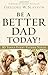 Be a Better Dad Today!: 10 ...