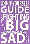 The Do-It-Yourself Guide to Fighting the Big Motherfuckin' Sad by Adam Gnade