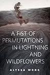 A Fist of Permutations in Lightning and Wildflowers by Alyssa Wong