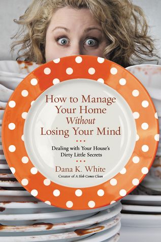 How to Manage Your Home Without Losing Your Mind by Dana K. White