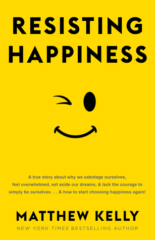 Resisting Happiness by Matthew Kelly