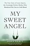 My Sweet Angel: The True Story of Lacey Spears, the Seemingly Perfect Mother Who Murdered Her Son in Cold Blood