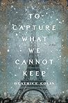 To Capture What We Cannot Keep by Beatrice Colin