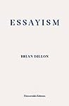 Essayism by Brian Dillon