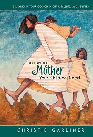 You Are the Mother Your Children Need by Christie Gardiner