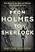 From Holmes to Sherlock: The Story of the Men and Women Who Created an Icon