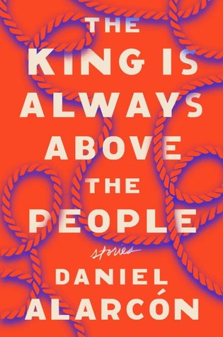 The King Is Always Above the People by Daniel Alarcón