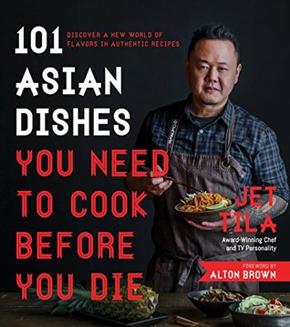 101 Asian Dishes You Need to Cook Before You Die by Jet Tila