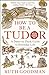 How To Be a Tudor: A Dawn-to-Dusk Guide to Tudor Life