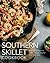 The Southern Skillet Cookbook: Over 100 Recipes to Make Comfort Food in Your Cast-Iron