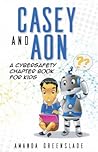 Casey and Aon - A Cybersafety Chapter Book For Kids by Amanda Greenslade