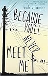 Because You'll Never Meet Me by Leah Thomas