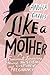 Like a Mother: A Feminist Journey Through the Science and Culture of Pregnancy