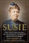 Susie: The Life and Legacy of Susannah Spurgeon, wife of Charles H. Spurgeon