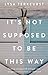 It's Not Supposed to Be This Way: Finding Unexpected Strength When Disappointments Leave You Shattered