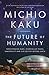 The Future of Humanity: Terraforming Mars, Interstellar Travel, Immortality and Our Destiny Beyond Earth